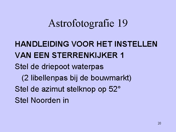 Astrofotografie 19 HANDLEIDING VOOR HET INSTELLEN VAN EEN STERRENKIJKER 1 Stel de driepoot waterpas