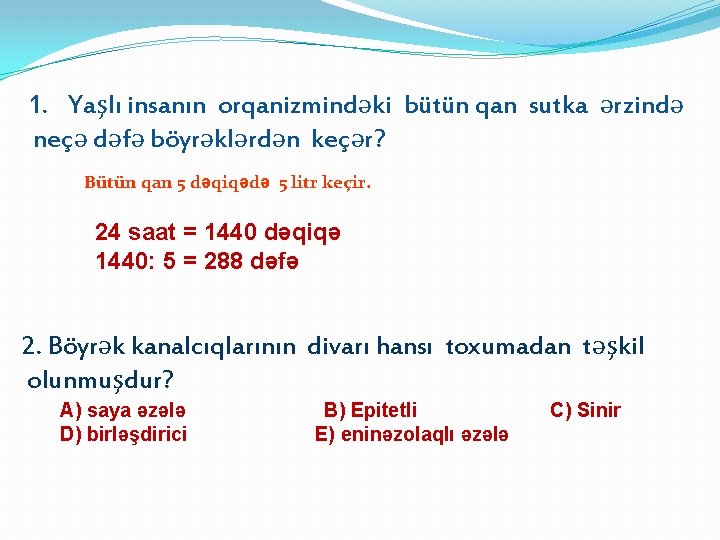 1. Yaşlı insanın orqanizmindəki bütün qan sutka ərzində neçə dəfə böyrəklərdən keçər? Bütün qan