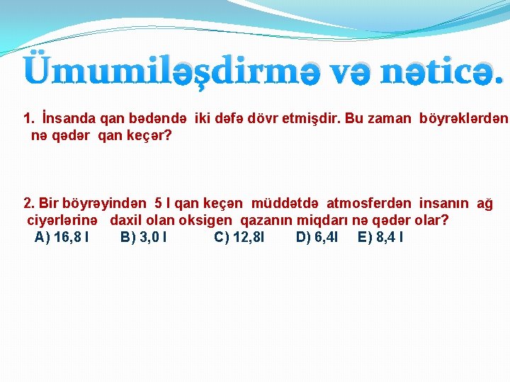 Ümumiləşdirmə və nəticə. 1. İnsanda qan bədəndə iki dəfə dövr etmişdir. Bu zaman böyrəklərdən