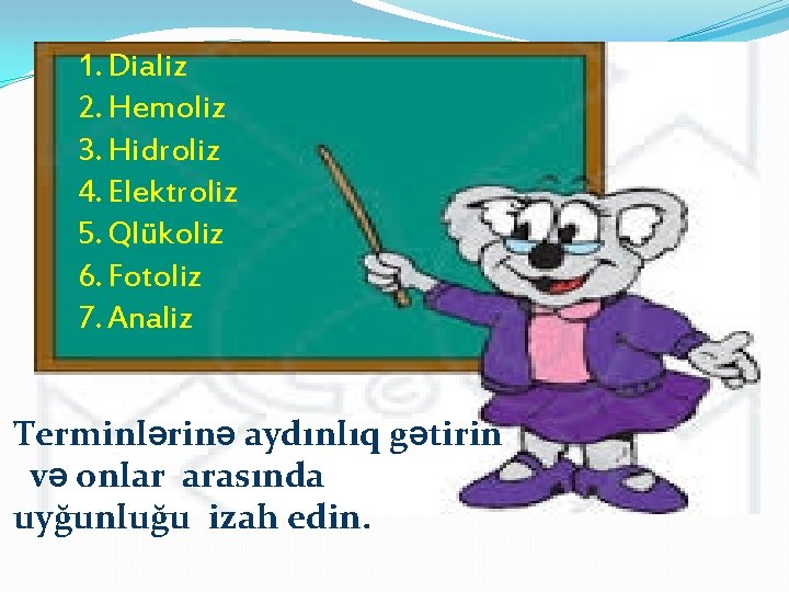 1. Dializ 2. Hemoliz 3. Hidroliz 4. Elektroliz 5. Qlükoliz 6. Fotoliz 7. Analiz