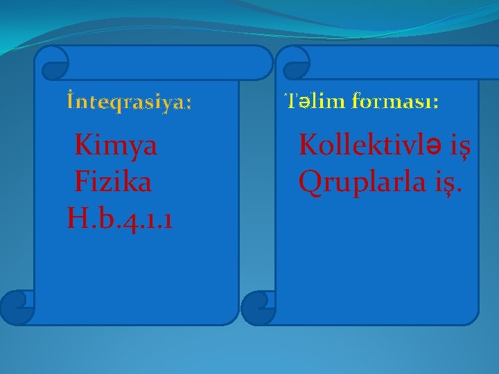 İnteqrasiya: Kimya Fizika H. b. 4. 1. 1 Təlim forması: Kollektivlə iş Qruplarla iş.