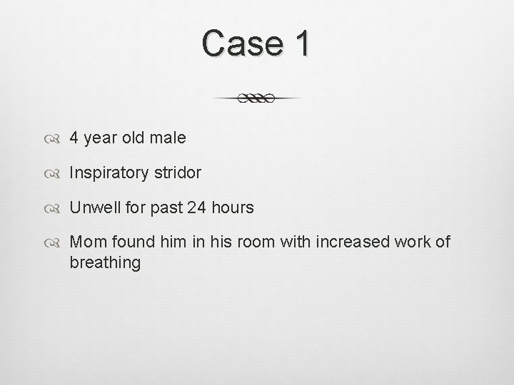 Case 1 4 year old male Inspiratory stridor Unwell for past 24 hours Mom