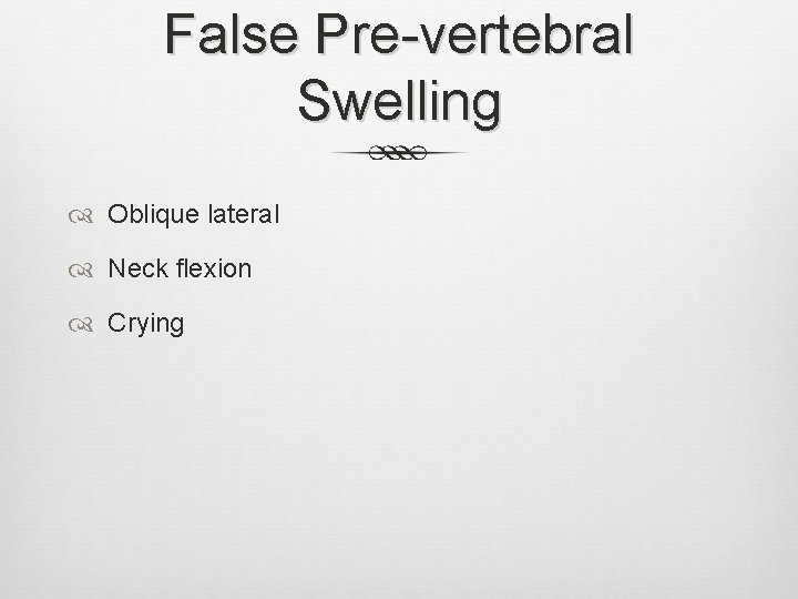 False Pre-vertebral Swelling Oblique lateral Neck flexion Crying 