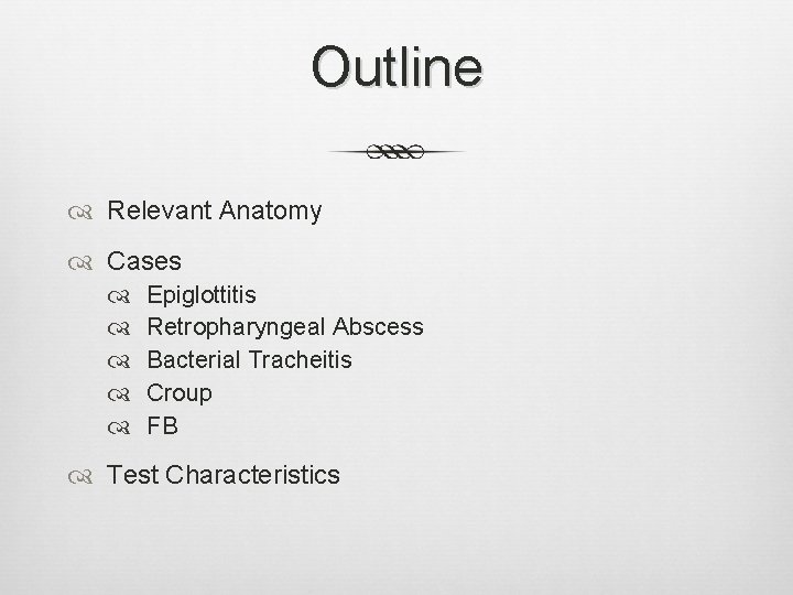 Outline Relevant Anatomy Cases Epiglottitis Retropharyngeal Abscess Bacterial Tracheitis Croup FB Test Characteristics 