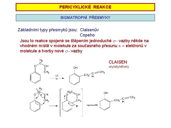 PERICYKLICKÉ REAKCE SIGMATROPNÍ PŘESMYKY Základními typy přesmyků jsou: Claisenův Copeho Jsou to reakce spojené PERICYKLICKÉ REAKCE SIGMATROPNÍ PŘESMYKY Základními typy přesmyků jsou: Claisenův Copeho Jsou to reakce spojené