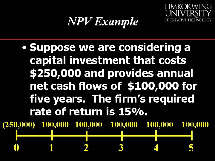NPV Example • Suppose we are considering a capital investment that costs $250, 000