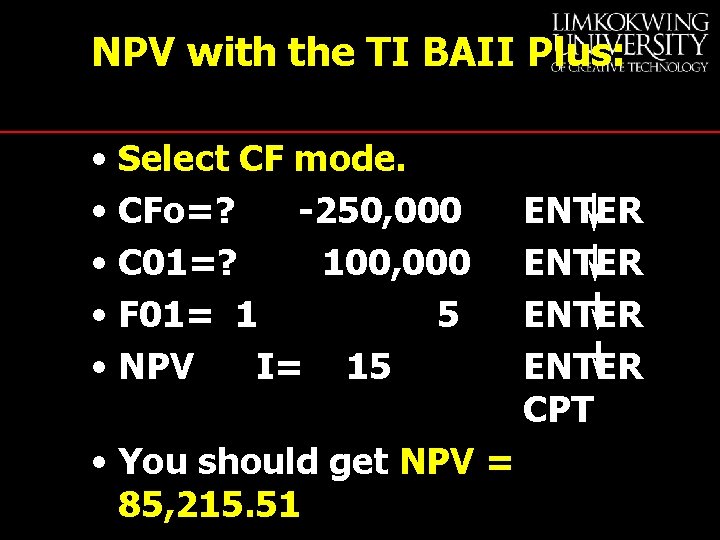 NPV with the TI BAII Plus: • Select CF mode. • CFo=? -250, 000