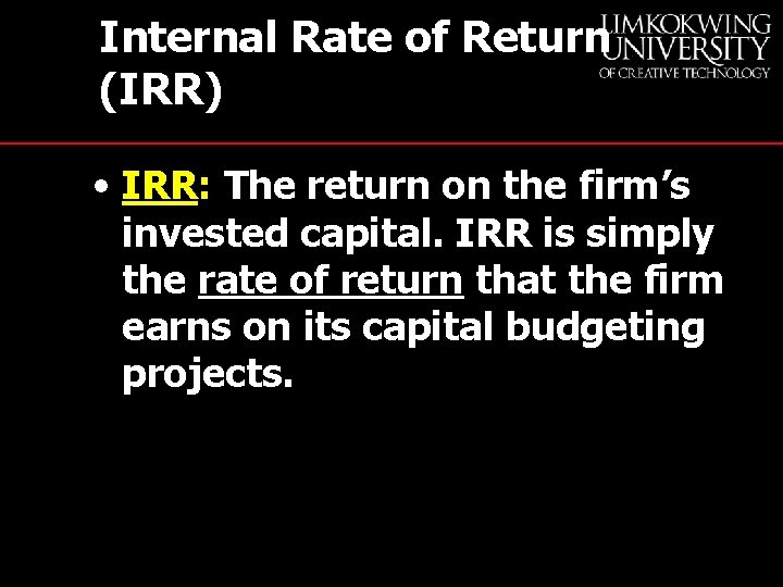 Internal Rate of Return (IRR) • IRR: The return on the firm’s invested capital.