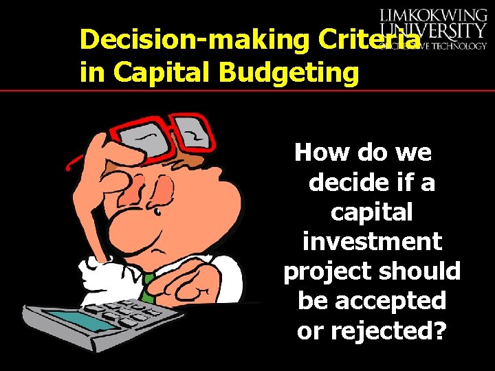Decision-making Criteria in Capital Budgeting How do we decide if a capital investment project