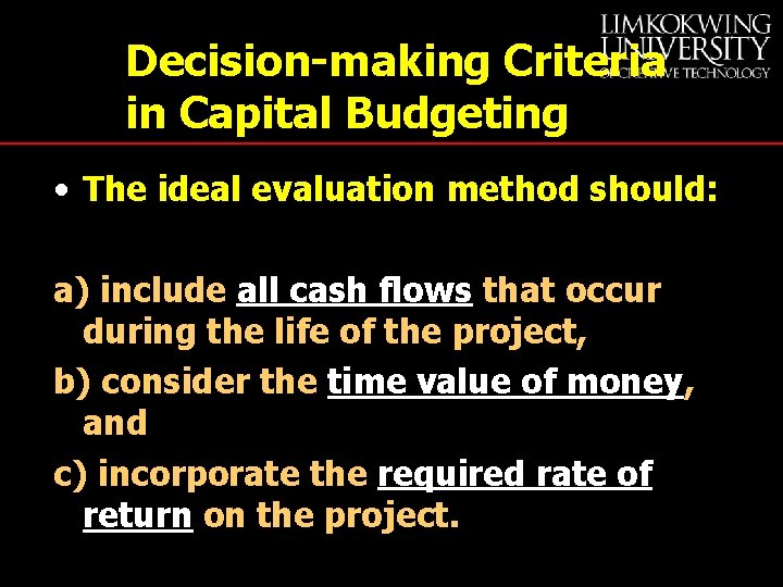 Decision-making Criteria in Capital Budgeting • The ideal evaluation method should: a) include all