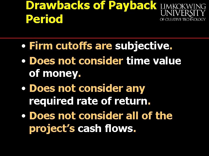 Drawbacks of Payback Period • Firm cutoffs are subjective. • Does not consider time