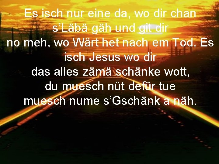 Es isch nur eine da, wo dir chan s’Läbä gäh und git dir no