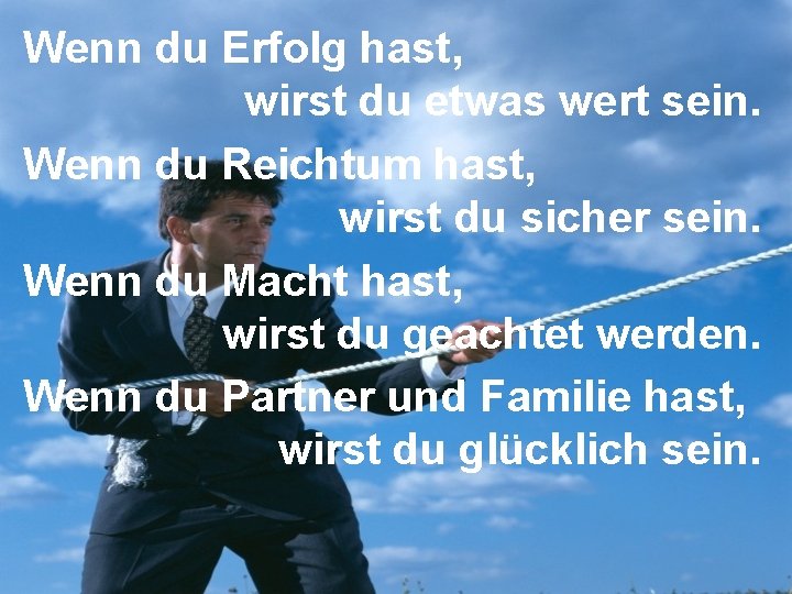 Wenn du Erfolg hast, wirst du etwas wert sein. Wenn du Reichtum hast, wirst