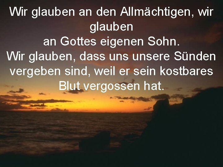 Wir glauben an den Allmächtigen, wir glauben an Gottes eigenen Sohn. Wir glauben, dass