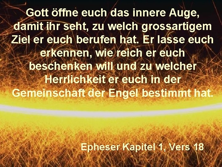 Gott öffne euch das innere Auge, damit ihr seht, zu welch grossartigem Ziel er