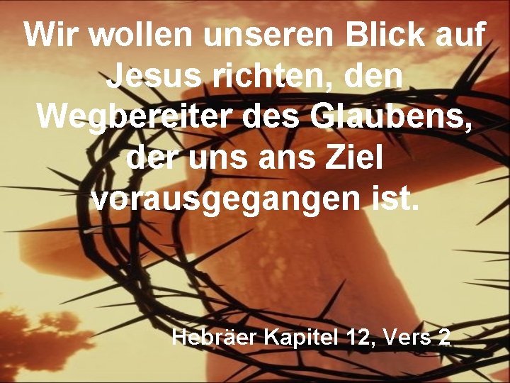 Wir wollen unseren Blick auf Jesus richten, den Wegbereiter des Glaubens, der uns ans