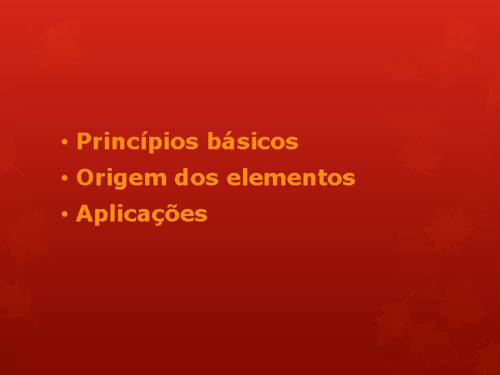  • Princípios básicos • Origem dos elementos • Aplicações 