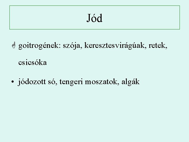 Jód G goitrogének: szója, keresztesvirágúak, retek, csicsóka • jódozott só, tengeri moszatok, algák 