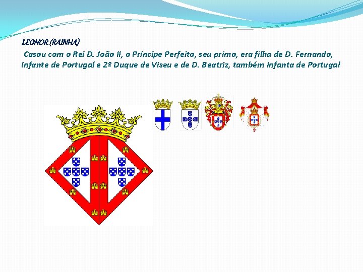 LEONOR (RAINHA) Casou com o Rei D. João II, o Príncipe Perfeito, seu primo,