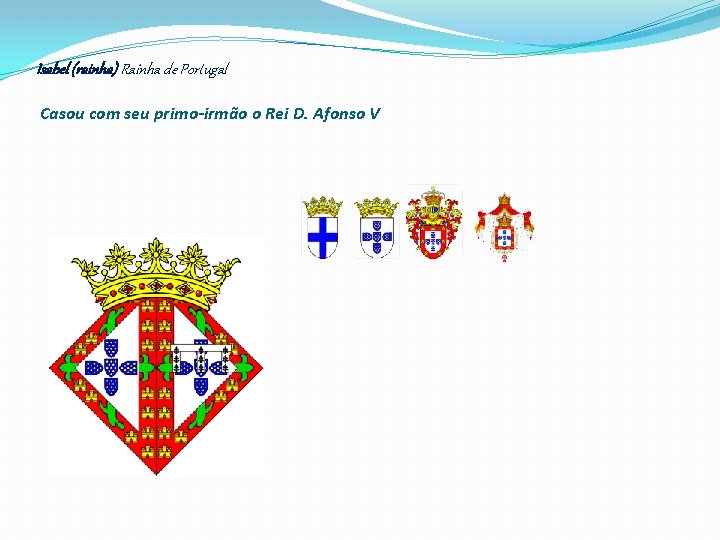 Isabel (rainha) Rainha de Portugal Casou com seu primo-irmão o Rei D. Afonso V