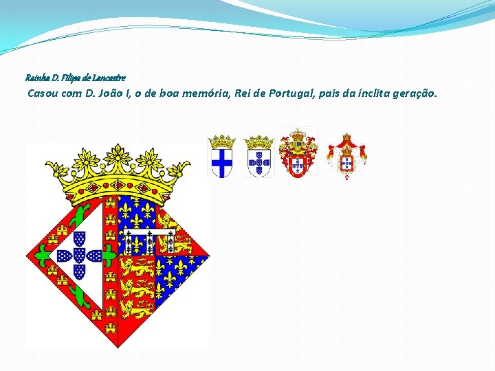 Rainha D. Filipa de Lancastre Casou com D. João I, o de boa memória,