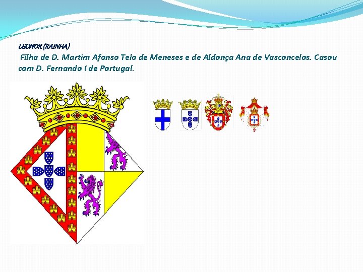 LEONOR (RAINHA) Filha de D. Martim Afonso Telo de Meneses e de Aldonça Ana