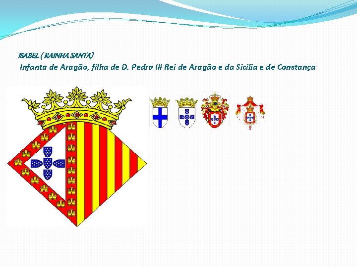 ISABEL ( RAINHA SANTA) Infanta de Aragão, filha de D. Pedro III Rei de