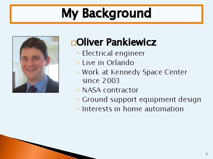 My Background �Oliver Pankiewicz ◦ Electrical engineer ◦ Live in Orlando ◦ Work at