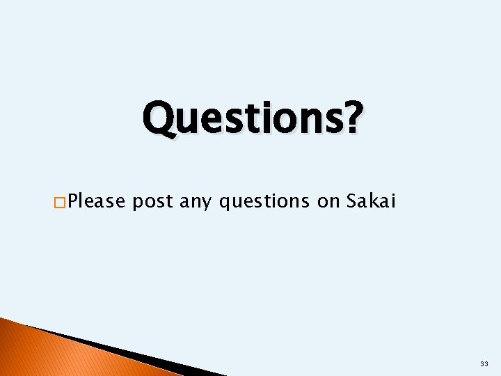 Questions? � Please post any questions on Sakai 33 