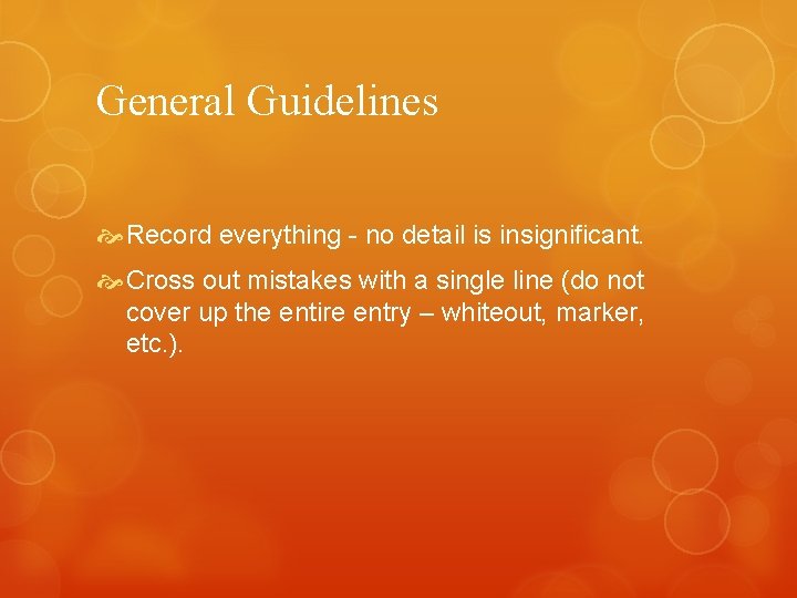 General Guidelines Record everything - no detail is insignificant. Cross out mistakes with a