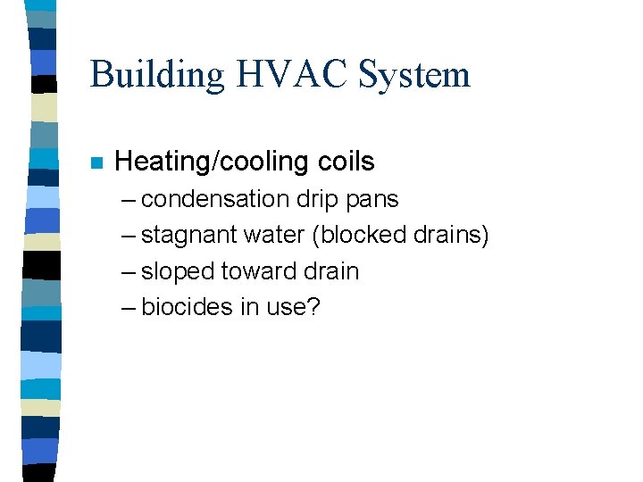 Building HVAC System n Heating/cooling coils – condensation drip pans – stagnant water (blocked
