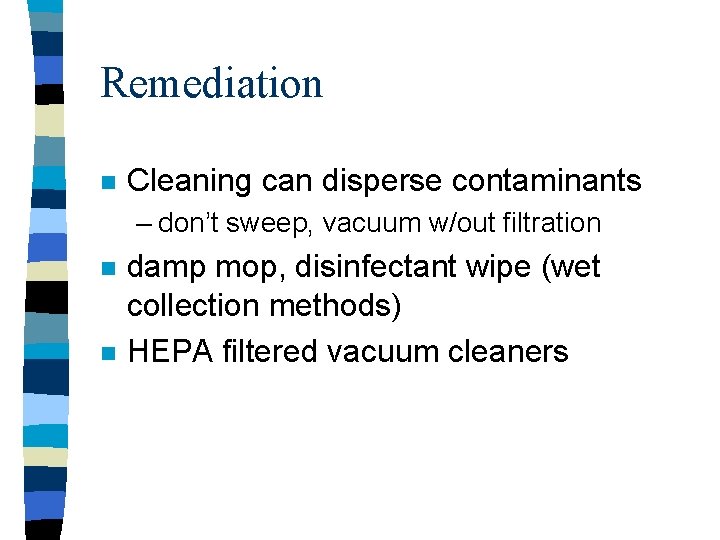 Remediation n Cleaning can disperse contaminants – don’t sweep, vacuum w/out filtration n n