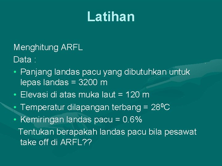 Latihan Menghitung ARFL Data : • Panjang landas pacu yang dibutuhkan untuk lepas landas