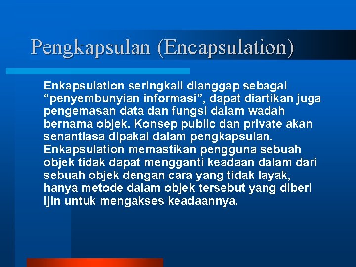 Pengkapsulan (Encapsulation) Enkapsulation seringkali dianggap sebagai “penyembunyian informasi”, dapat diartikan juga pengemasan data dan