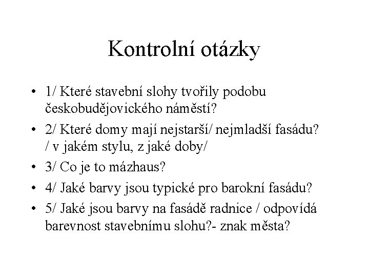 Kontrolní otázky • 1/ Které stavební slohy tvořily podobu českobudějovického náměstí? • 2/ Které