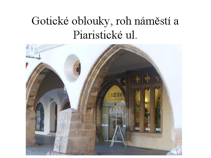 Gotické oblouky, roh náměstí a Piaristické ul. 