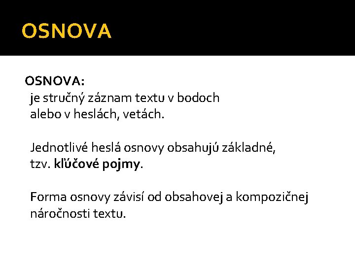 OSNOVA: je stručný záznam textu v bodoch alebo v heslách, vetách. Jednotlivé heslá osnovy