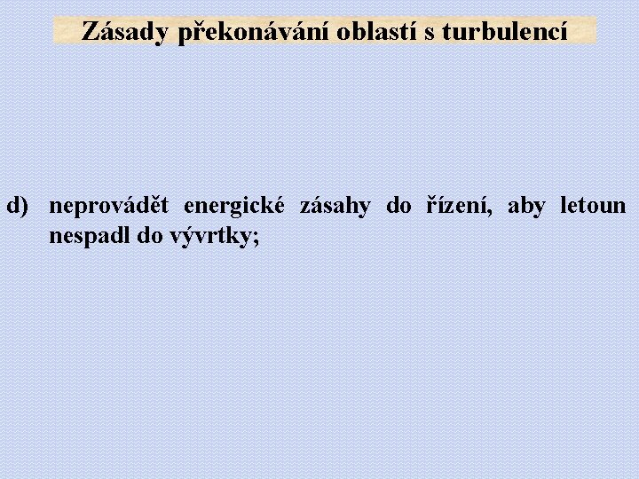 Zásady překonávání oblastí s turbulencí d) neprovádět energické zásahy do řízení, aby letoun nespadl