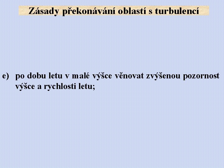 Zásady překonávání oblastí s turbulencí e) po dobu letu v malé výšce věnovat zvýšenou