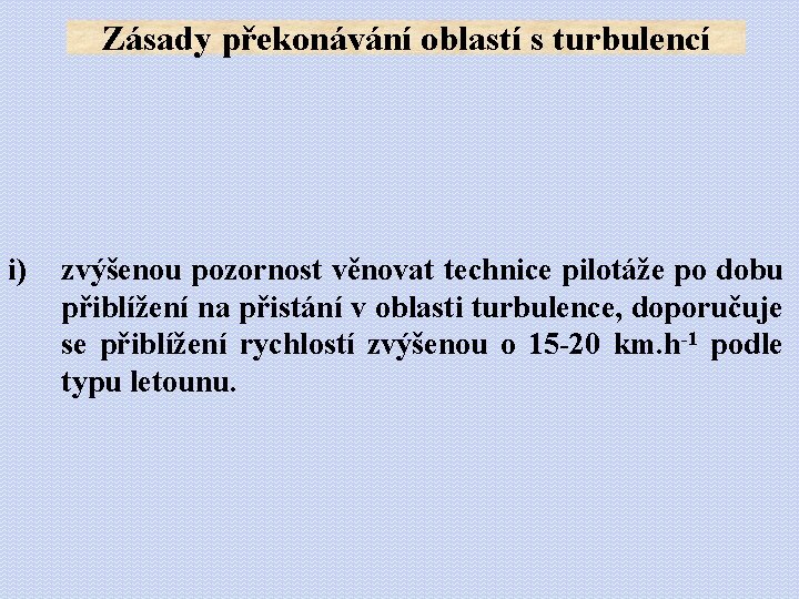 Zásady překonávání oblastí s turbulencí i) zvýšenou pozornost věnovat technice pilotáže po dobu přiblížení