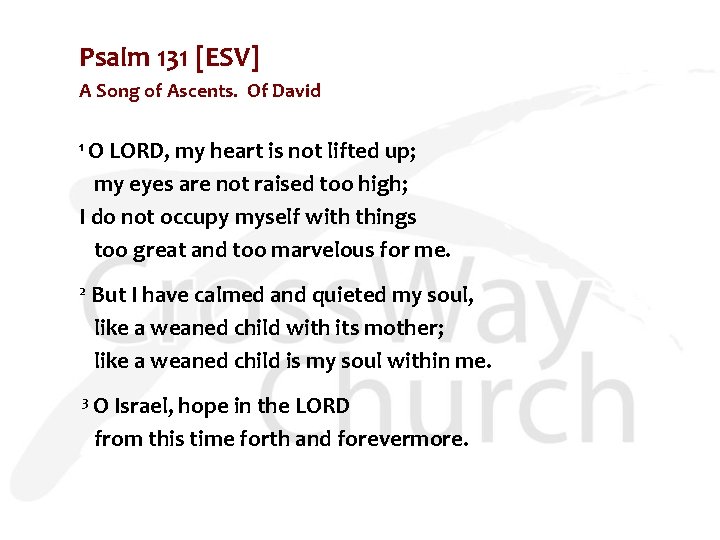Psalm 131 [ESV] A Song of Ascents. Of David 1 O LORD, my heart