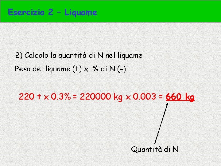 Esercizio 2 – Liquame 2) Calcolo la quantità di N nel liquame Peso del