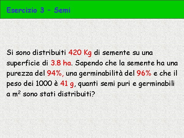 Esercizio 3 – Semi Si sono distribuiti 420 Kg di semente su una superficie