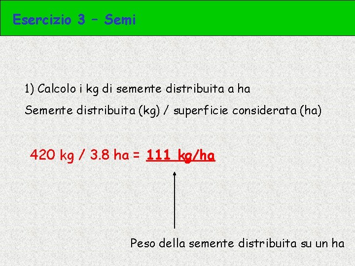 Esercizio 3 – Semi 1) Calcolo i kg di semente distribuita a ha Semente