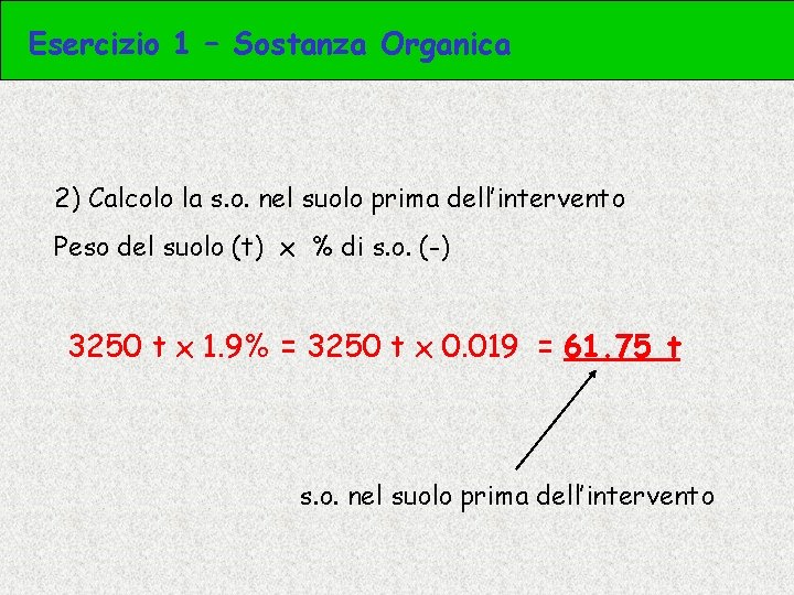 Esercizio 1 – Sostanza Organica 2) Calcolo la s. o. nel suolo prima dell’intervento