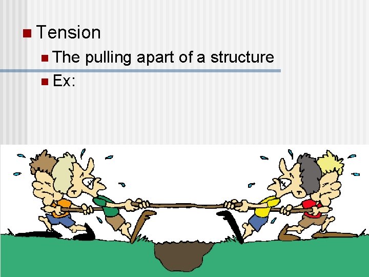 n Tension n The n Ex: pulling apart of a structure  n Tension n The n Ex: pulling apart of a structure