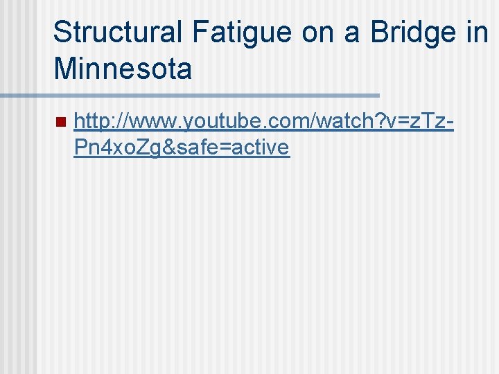 Structural Fatigue on a Bridge in Minnesota n http: //www. youtube. com/watch? v=z. Tz. Structural Fatigue on a Bridge in Minnesota n http: //www. youtube. com/watch? v=z. Tz.