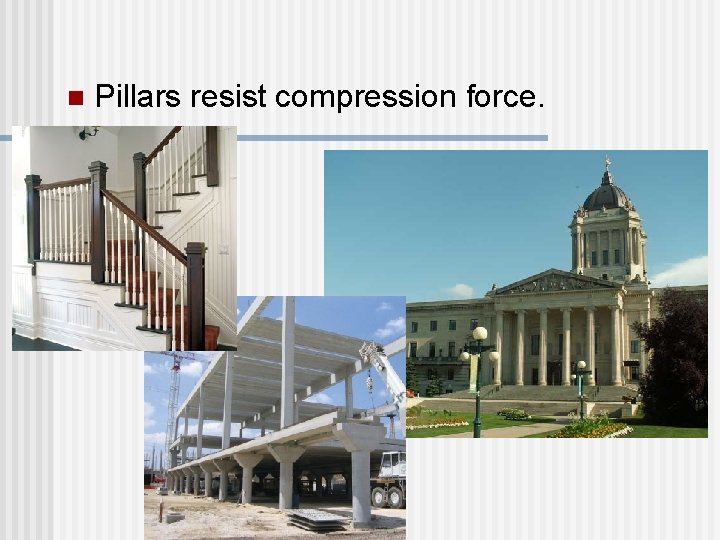 n Pillars resist compression force.  n Pillars resist compression force.