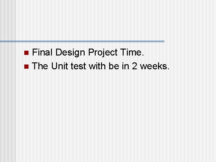Final Design Project Time. n The Unit test with be in 2 weeks. n Final Design Project Time. n The Unit test with be in 2 weeks. n