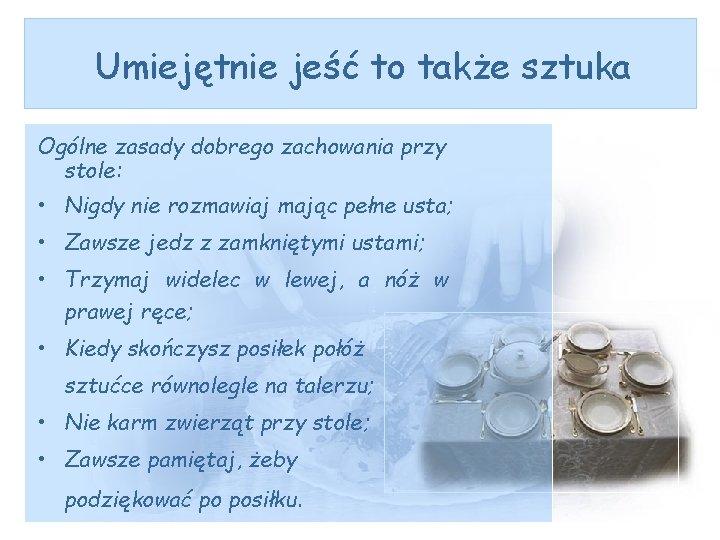 Umiejętnie jeść to także sztuka Ogólne zasady dobrego zachowania przy stole: • Nigdy nie